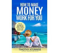 How to Make Money Work for You: Proven Strategies to Build Wealth, Achieve Passive Income, and Retire Early