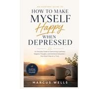 How To Make Myself Happy When Depressed: An Everyday Guide to Overcoming Loneliness, Negative Thoughts, and Emotional Exhaustion - One Small Step at a Time