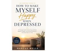 How To Make Myself Happy When Depressed: An Everyday Guide to Overcoming Loneliness, Negative Thoughts, and Emotional Exhaustion - One Small Step at a Time