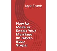 How to Make or Break Your Marriage (In Seven Easy Steps)