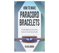 HOW TO MAKE PARACORD BRACELETS: A Complete Beginner's Guide To Crafting Stylish And Functional Paracord Bracelets