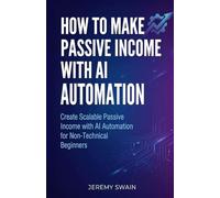How to Make Passive Income with AI Automation: Create Scalable Passive Income with AI Automation for Non-Technical Beginners: 1