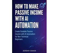 How to Make Passive Income with AI Automation: Create Scalable Passive Income with AI Automation for Non-Technical Beginners: 1