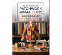 How to Make Patchwork Jacket to Sew.: A Complete Sewing Guide With Creative Approaches and Customizable Designs