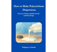 How to Make Polyurethane Dispersions: Processes, Recipes, Quality Control and Plant Design