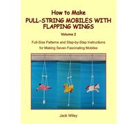 How to Make Pull-String Mobiles with Flapping Wings: Volume 2: Full-Size Patterns and Step-by-Step Instructions for Making Seven Fascinating Mobiles