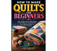 How To Make Quilts For Beginners: Learn Simple Step-by-Step Patterns and Techniques to Create Beautiful, Cozy Handmade Quilts for Home or Gifts