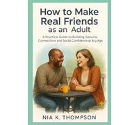 How to Make Real Friends as an Adult: A Practical Guide to Building Genuine Connections and Social Confidence at Any Age