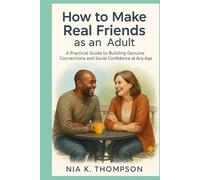 How to Make Real Friends as an Adult: A Practical Guide to Building Genuine Connections and Social Confidence at Any Age