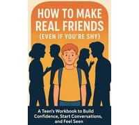 How to Make Real Friends (Even If You're Shy): A Teen’s Workbook to Build Confidence, Start Conversations, and Feel Seen: Your Step-by-Step Guide to ... Real Connections Without Changing Who You Are