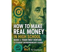 How to Make Real Money in High School - Book 1-Your First Venture: Student Entrepreneur's Guide