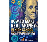 How to Make Real Money in High School - Book 2- Plan, Market, and Sell: Student Entrepreneur's Guide