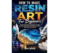 How To Make Resin Art For Beginners: Learn Step-by-Step Techniques to Create Stunning, Clear Resin Art Projects That Shine with Color and Creativity
