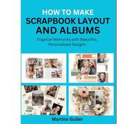 How to make Scrapbook Layouts and Albums: Organize Memories with Beautiful, Personalized Designs