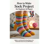 How to Make Sock Project for Beginner & Expert: Modern and Colorful Knitting Patterns for Handmade Socks Everyone Will Notice