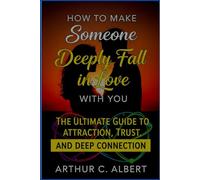 How to Make Someone Deeply Fall In Love With You: The Ultimate Guide to Attraction, Trust, and Deep Connection