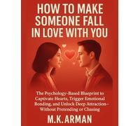 How To Make Someone Fall In Love With You: The Psychology-Based Blueprint to Captivate Hearts, Trigger Emotional Bonding, and Unlock Deep Attraction-Without Pretending or Chasing
