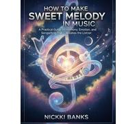How to Make Sweet Melody in Music: A Practical Guide to Harmony, Emotion, and Songwriting That Captivates the Listener