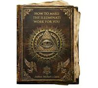 How to Make the Illuminati Work for You: A Complete Technical Manual for the Layman