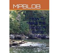 How To Make the World A Better Place: A Complete Guide Written by A Kid