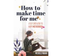 How to Make Time for me: A Self-Care Guide to Happy Motherhood