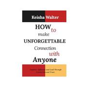 How to make unforgettable connection with anyone: Inspires Influence and Lead Through Connection and Trust.