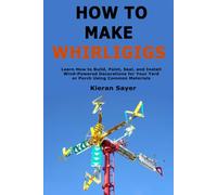 How to Make Whirligigs: Learn How to Build, Paint, Seal, and Install Wind-Powered Decorations for Your Yard or Porch Using Common Materials