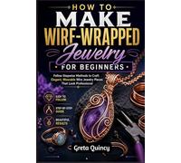 How To Make Wire-Wrapped Jewelry For Beginners: Follow Stepwise Methods to Craft Elegant, Wearable Wire Jewelry Pieces That Look Professional