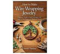 How to Make Wire Wrapping Jewelry: A Beginner’s Guide to Tools, Techniques, and Step-by-Step Projects for Handmade Jewelry