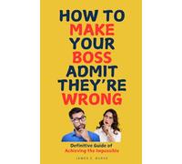 How to Make Your Boss Admit They’re Wrong: Definitive Guide of Achieving the Impossible