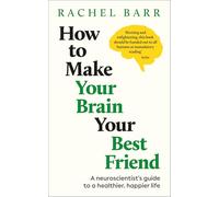 How to Make Your Brain Your Best Friend: A Neuroscientist's Guide to a Healthier, Happier Life