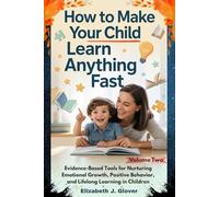 How To Make Your Child Learn Anything Fast: Evidence-Based Tools for Nurturing Emotional Growth, Positive Behavior, and Lifelong Learning in Children: 2