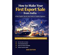 How to Make Your First Export Sale from India: A Plain-English Step-by-Step Guide for Beginners to Start an Export Business, Find International ... Export Documents, and Ship Products Worldwide