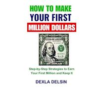 How to Make Your First Million Dollars: Step-by-Step Strategies to Earn Your First Million and Keep It