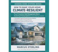 How to Make Your Home Climate-Resilient: Flood Protection, Heat Management, Storm Hardening & Backup Systems to Future-Proof Your Investment