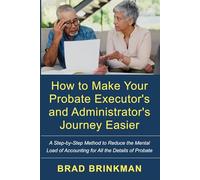 How to Make Your Probate Executor's and Administrator's Journey Easier: A Step-by-Step Method to Reduce the Mental Load of Accounting for All the Details of Probate