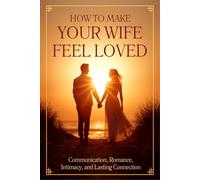 How to Make Your Wife Feel Loved: Communication, Romance, Intimacy, and Lasting Connection