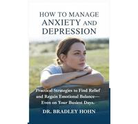 How to Manage Anxiety and Depression: Practical Strategies to Find Relief and Regain Emotional Balance-Even on Your Busiest Days.