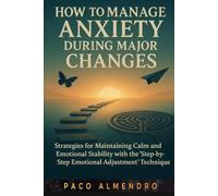 HOW TO MANAGE ANXIETY DURING MAJOR CHANGES: Strategies for maintaining calm and emotional stability with the “Step-by-Step Emotional Adjustment” technique.
