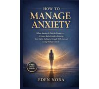 How to Manage Anxiety: When Anxiety Is Not the Enemy - A Science-Backed Guide to Restoring Inner Safety, Ending the Struggle With Fear, and Living Without Control