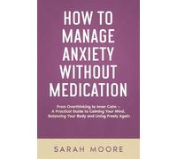 How to Manage Anxiety Without Medication From Overthinking to Inner Calm: A Practical Guide to Calming Your Mind, Balancing Your Body and Living Freely Again