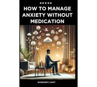 How to Manage Anxiety Without Medication.: Practical strategies to reduce anxiety naturally through lifestyle changes, mindfulness, and self-care techniques.