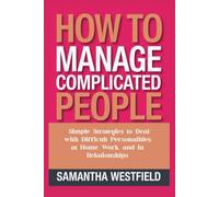 How to Manage Complicated People: Simple Strategies to Deal with Difficult Personalities at Home, Work, and in Relationships