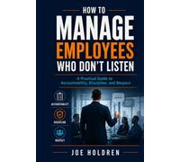 How to Manage Employees Who Don’t Listen: A Practical Guide to Accountability, Discipline, and Respect