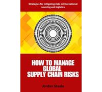 How to Manage Global Supply Chain Risks Strategies: A Practical Guide to Identifying, Assessing, and Mitigating Global Supply Chain Risks in Sourcing, ... for Resilient and Efficient Operations