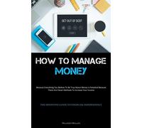 How To Manage Money: Because Everything You Believe To Be True About Money...
