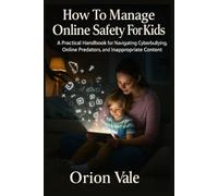 How To Manage Online Safety For Kids: A Practical Handbook for Navigating Cyberbullying, Online Predators, and Inappropriate Content