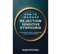 How to Manage Rejection Sensitive Dysphoria: A Psychologist’s Guide to Understanding, Loving and Living with RSD