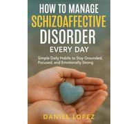 HOW TO MANAGE SCHIZOAFFECTIVE DISORDER EVERY DAY: Simple Daily Habits to Stay Grounded, Focused, and Emotionally Strong