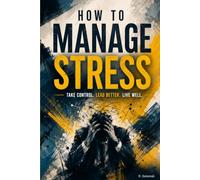 How to Manage Stress: Practical Strategies to Regain Calm, Build Resilience, and Thrive Under Pressure